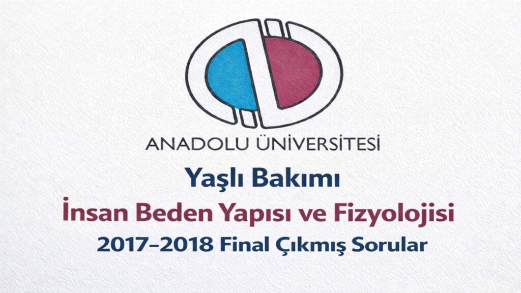 AÖF Yaşlı Bakımı İnsan Beden Yapısı ve Fizyolojisi 2017-2018 Final Çıkmış Sorular PDF İndir