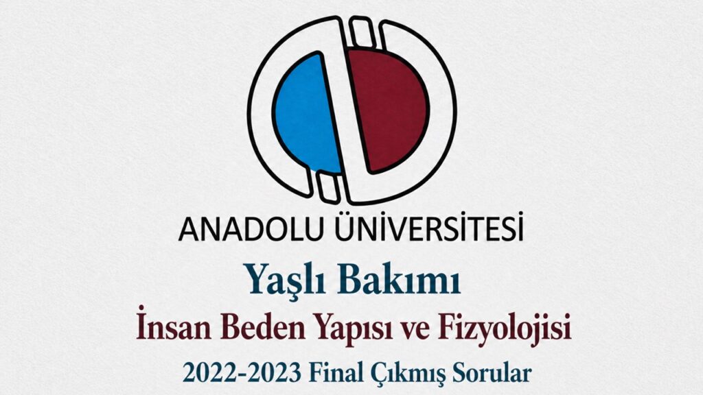 AÖF Yaşlı Bakımı İnsan Beden Yapısı ve Fizyolojisi 2022-2023 Final Çıkmış Sorular